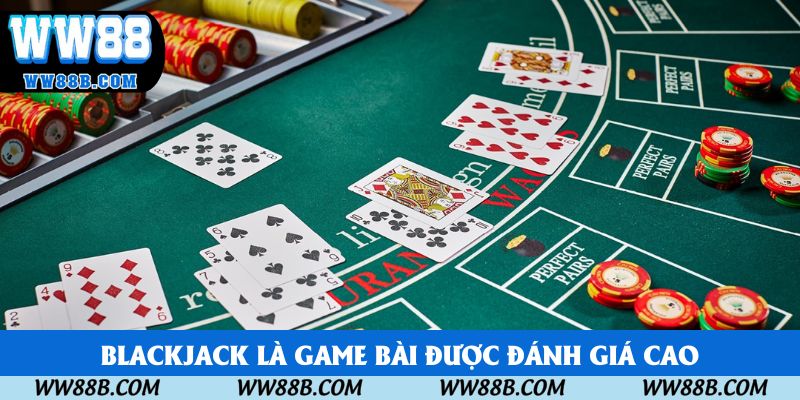 Blackjack là game bài được đánh giá cao