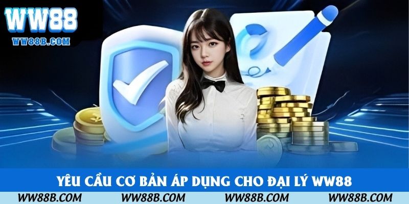 Yêu cầu cơ bản áp dụng cho đại lý WW88 Yêu cầu cơ bản áp dụng cho đại lý WW88