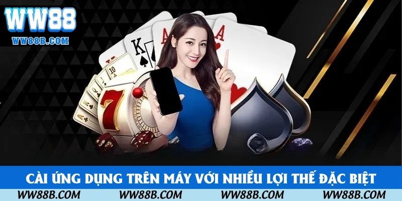 Cài ứng dụng trên máy với nhiều lợi thế đặc biệt